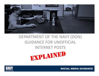 DEPARTMENT OF THE NAVY (DON) 
  GUIDANCE FOR UNOFFICIAL 
  GUIDANCE FOR UNOFFICIAL
       INTERNET POSTS



                  SOCIAL MEDIA GUIDANCE
 
