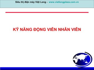 KỸ NĂNG ĐỘNG VIÊN NHÂN VIÊN Siêu thị điện máy Việt Long -  www.vietlongplaza.com.vn 