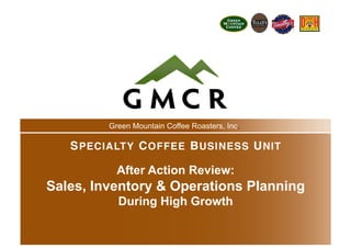 11
After Action Review:
Sales, Inventory & Operations Planning
During High Growth
Green Mountain Coffee Roasters, Inc.
 
