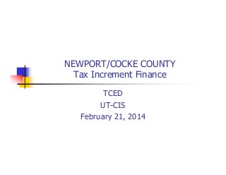 NEWPORT/COCKE COUNTY
Tax Increment Finance
TCED
UT-CIS
February 21, 2014

 