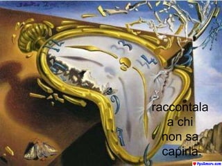 raccontala  a chi  non sa  capirla. 