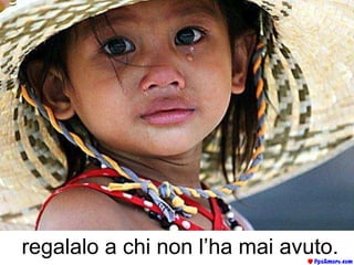 regalalo a chi non l’ha mai avuto. 