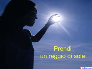Prendi   un raggio di sole: 