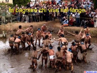 fa bagnare chi vive nel fango.   