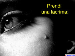 Prendi  una lacrima: 