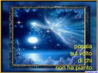 posala  sul volto  di chi  non ha pianto. 