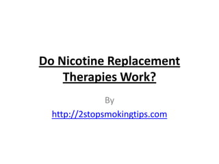 Do Nicotine Replacement
    Therapies Work?
               By
  http://2stopsmokingtips.com
 