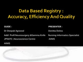 GUIDE : PRESENTER :
Dr Deepak Agrawal Donitta Dsilva
Addl Proff.Neurosurgery &Gamma Knife Nursing Informatics Specialist
JPNATC ,Neuroscience Centre AIIMS
AIIMS
 