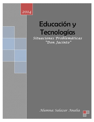 Educación y
Tecnologías
Situaciones Problemáticas
“Don Jacinto”
2014
Alumna: Salazar Analía
 