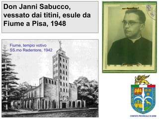 Don Janni Sabucco,
vessato dai titini, esule da
Fiume a Pisa, 1948
Fiume, tempio votivo
SS.mo Redentore, 1942
 