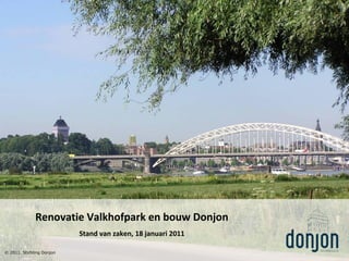 Stand van zaken, 18 januari 2011
Renovatie Valkhofpark en bouw Donjon
© 2011, Stichting Donjon
 