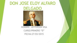 DON JOSE ELOY ALFARO
DELGADO
NOMBRE: JEFFERSON SISA
CURSO:PRIMERO “D”
FECHA:27/03/2015
 