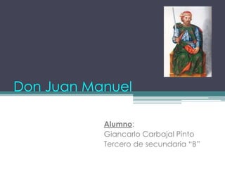 Don Juan Manuel
Alumno:
Giancarlo Carbajal Pinto
Tercero de secundaria “B”
 