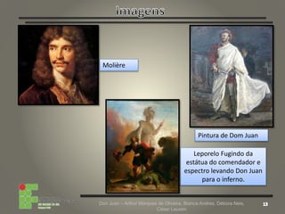 Don Juan – Arthur Marques de Oliveira, Bianca Andres, Débora Neis,
César Lauxen
Molière
Pintura de Dom Juan
Leporelo Fugindo da
estátua do comendador e
espectro levando Don Juan
para o inferno.
 