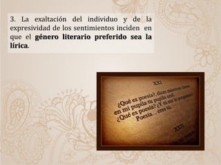 3. La exaltación del individuo y de la
expresividad de los sentimientos inciden en
que el género literario preferido sea la
lírica.
 