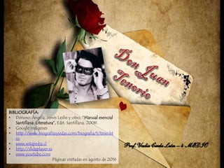 BIBLIOGRAFÍA:
• Donoso Ángela, Jervis Leslie y otro, “Manual esencial
Santillana: Literatura”, Edit. Santillana, 2008.
• Google imágenes
• http://www.biografiasyvidas.com/biografia/t/tirso.ht
m
• www.wikipedia.cl
• http://slideplayer.es
• www.youtube.com
Páginas visitadas en agosto de 2016
 