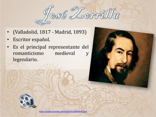• (Valladolid, 1817 - Madrid, 1893)
• Escritor español.
• Es el principal representante del
romanticismo medieval y
legendario.
https://www.youtube.com/watch?v=dS9hBoNLGu4
 