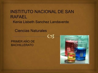 
INSTITUTO NACIONAL DE SAN
RAFAEL
Kenia Lisbeth Sanchez Landaverde
Ciencias Naturales
PRIMER AÑO DE
BACHILLERATO
 