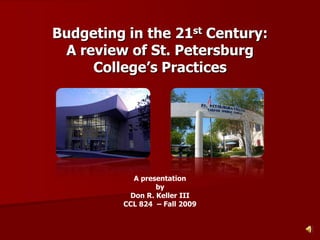 Budgeting in the 21st Century:A review of St. PetersburgCollege’s Practices A presentation by  Don R. Keller III CCL 824  – Fall 2009 