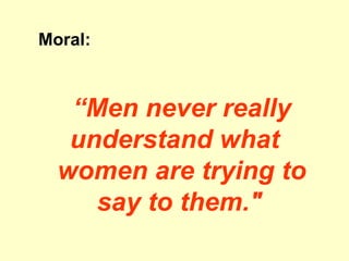Moral:  “ Men never really understand what  women are trying to say to them.&quot;   