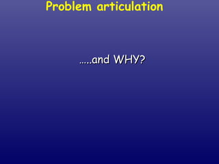 … ..and WHY? Problem articulation  