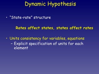 “ State-rate” structure Rates affect states, states affect rates Units consistency for variables, equations Explicit specification of units for each element Dynamic Hypothesis 