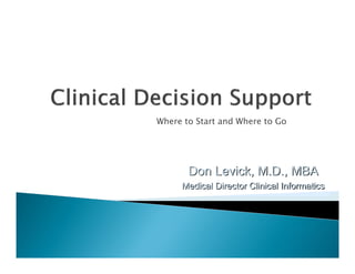 Where to Start and Where to Go




       Don Levick, M.D., MBA
     Medical Director Clinical Informatics
 