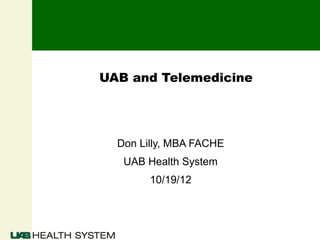 UAB and Telemedicine




  Don Lilly, MBA FACHE
   UAB Health System
        10/19/12
 