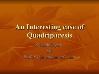 An Interesting case of Quadriparesis S.Karthikeyan., M4 Prof.P.Vijayaraghavan`s unit 