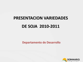 PRESENTACION VARIEDADES  DE SOJA  2010-2011 Departamento de Desarrollo 