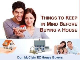 THINGS TO KEEP
IN MIND BEFORE
BUYING A HOUSE
Don McClain EZ House Buyers
 