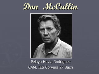 Don  McCullin Pelayo Hevia Rodríguez CAM, IES Corvera 2º Bach 