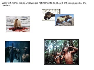 Work with friends that do what you are not inclined to do, about 5 or 6 in one group at any
one time.
 