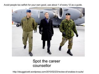 Avoid people too selfish for your own good, use about 1 of every 12 as a guide.




        http://douggeivett.wordpress.com/2010/02/23/review-of-snakes-in-suits/
 