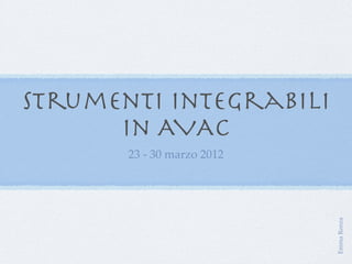 Strumenti integrabili
      in AVAC
       23 - 30 marzo 2012




                            Emma Ronza
 