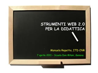 STRUMENTI WEB 2.0
     PER LA DIDATTICA




           Manuela Repetto, ITD CNR
7 aprile 2011 – Scuola Don Milani, Genova
 