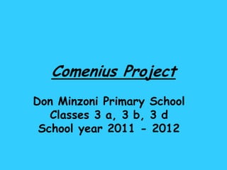 Comenius Project
Don Minzoni Primary School
   Classes 3 a, 3 b, 3 d
 School year 2011 - 2012
 