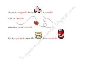 Se para enseguida huelo      comida¡
                           a comida¡

Y es de verdad¡


Una mariposa colorada



Está preparando una olla      mermelada
                           de mermelada   .
 
