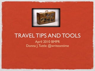 TRAVEL TIPS AND TOOLS
        April 2010 BMPR
   Donna J. Tuttle @writeontime
 