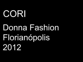CORI
Donna Fashion
Florianópolis
2012
 