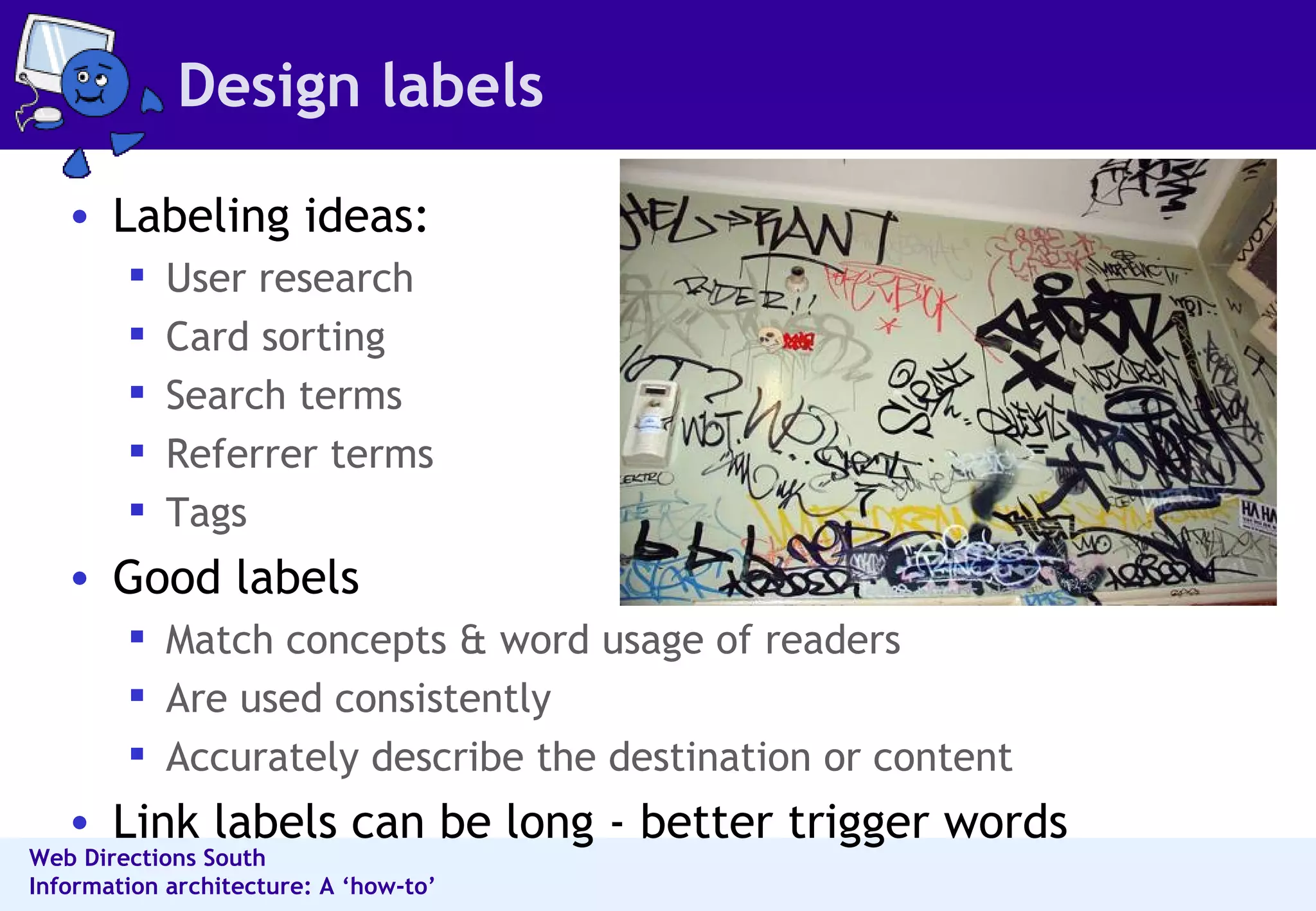 Design labels Labeling ideas:  User research Card sorting Search terms  Referrer terms  Tags Good labels  Match concepts & word usage of readers  Are used consistently  Accurately describe the destination or content Link labels can be long - better trigger words 