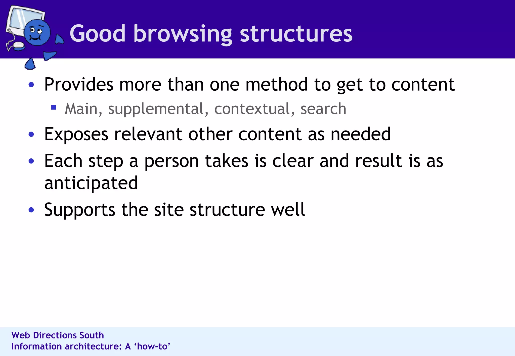 Good browsing structures Provides more than one method to get to content Main, supplemental, contextual, search Exposes relevant other content as needed Each step a person takes is clear and result is as anticipated Supports the site structure well 