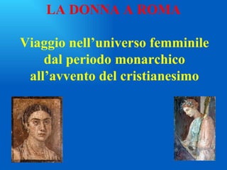 LA DONNA A ROMA Viaggio nell’universo femminile dal periodo monarchico all’avvento del cristianesimo 