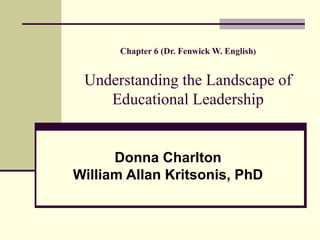 Chapter 6 (Dr. Fenwick W. English ) Understanding the Landscape of Educational Leadership Donna Charlton William Allan Kritsonis, PhD 