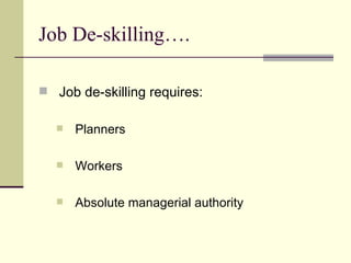 Job De-skilling…. Job de-skilling requires: Planners Workers Absolute managerial authority 