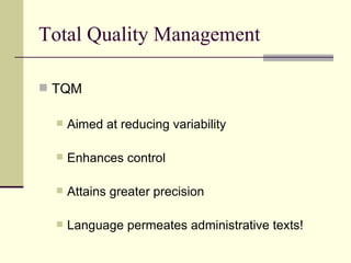 Total Quality Management TQM Aimed at reducing variability Enhances control Attains greater precision Language permeates administrative texts! 