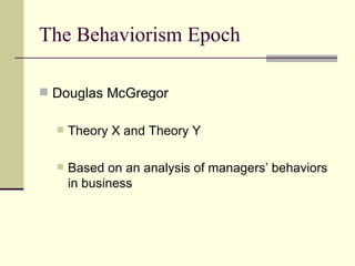 The Behaviorism Epoch Douglas McGregor Theory X and Theory Y Based on an analysis of managers’ behaviors in business 