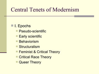 Central Tenets of Modernism I. Epochs Pseudo-scientific Early scientific Behaviorism Structuralism Feminist & Critical Theory Critical Race Theory Queer Theory 