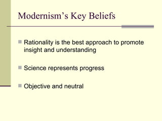 Modernism’s Key Beliefs Rationality is the best approach to promote insight and understanding Science represents progress Objective and neutral 