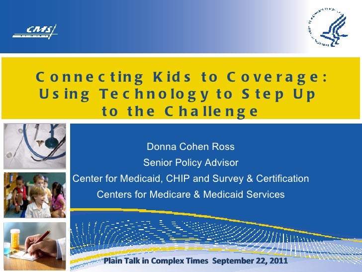 Connecting Kids to Coverage: Using Technology to Step Up  to the Challenge Donna Cohen Ross Senior Policy Advisor Center f...